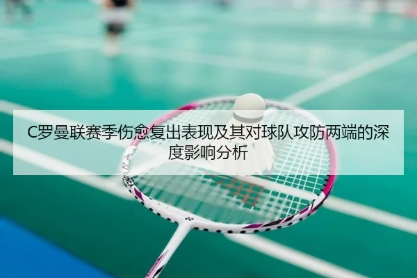 C罗曼联赛季伤愈复出表现及其对球队攻防两端的深度影响分析（ONE ENTERTAINMENT）